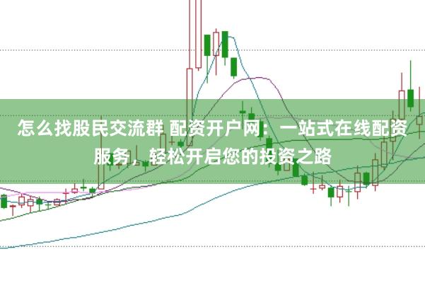 怎么找股民交流群 配资开户网：一站式在线配资服务，轻松开启您的投资之路