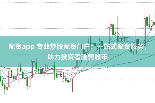 配资app 专业炒股配资门户:一站式配资服务,助力投资者驰骋股市