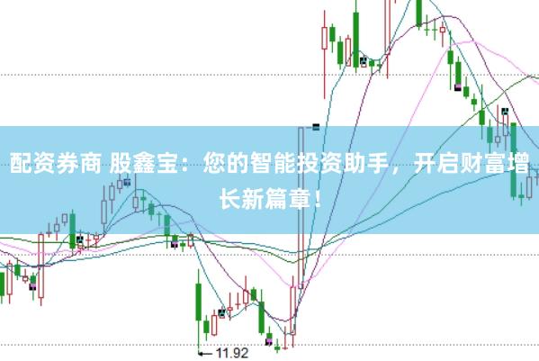 配资券商 股鑫宝：您的智能投资助手，开启财富增长新篇章！