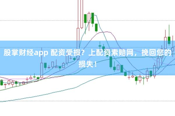 股掌财经app 配资受损?上配资索赔网,挽回您的损失!