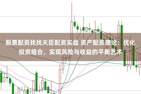 股票配资找找天臣配资实盘 资产配资理论:优化投资组合,实现风险与收益的平衡艺术