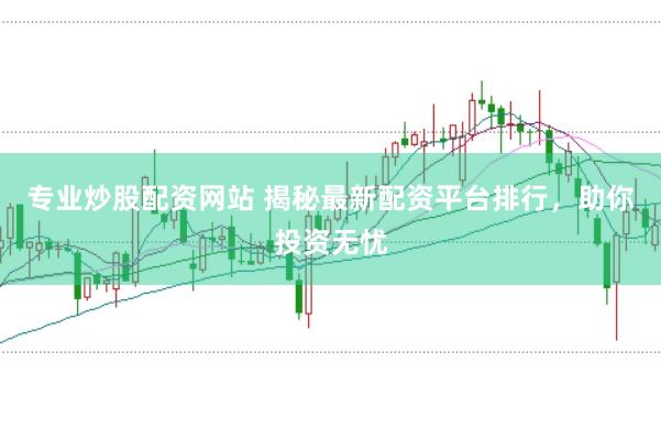 专业炒股配资网站 揭秘最新配资平台排行，助你投资无忧