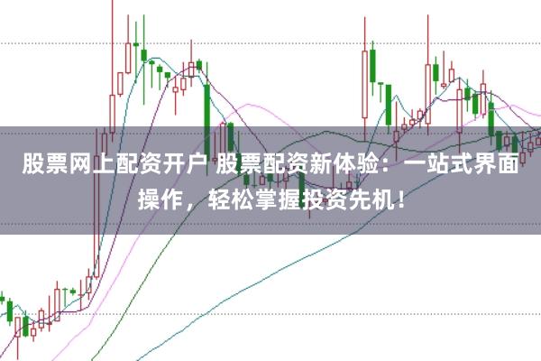 股票网上配资开户 股票配资新体验：一站式界面操作，轻松掌握投资先机！
