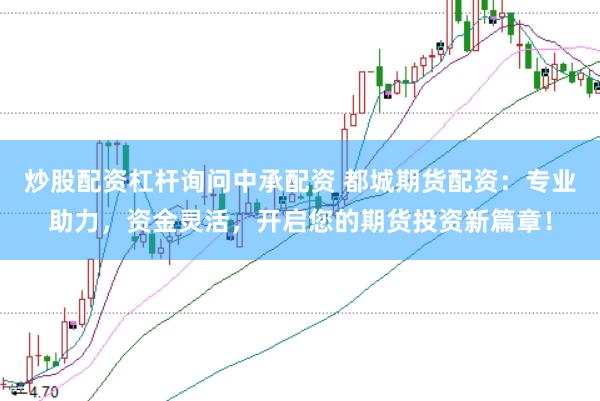 炒股配资杠杆询问中承配资 都城期货配资:专业助力,资金灵活,开启您的期货投资新篇章!
