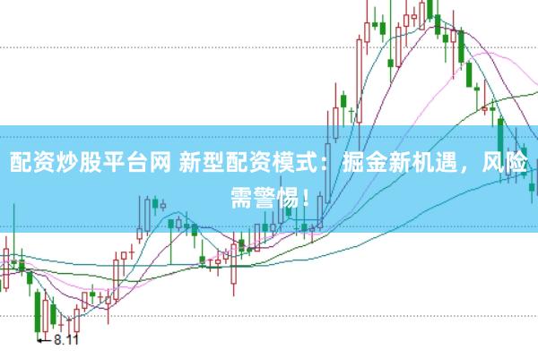 配资炒股平台网 新型配资模式：掘金新机遇，风险需警惕！