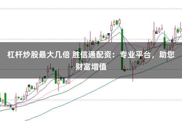 杠杆炒股最大几倍 胜信通配资:专业平台,助您财富增值