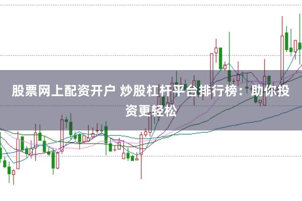 股票网上配资开户 炒股杠杆平台排行榜：助你投资更轻松