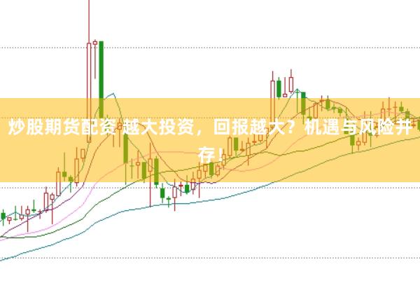 炒股期货配资 越大投资，回报越大？机遇与风险并存！