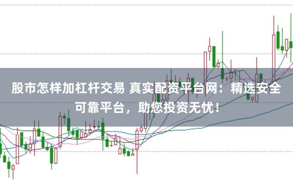股市怎样加杠杆交易 真实配资平台网:精选安全可靠平台,助您投资无忧!