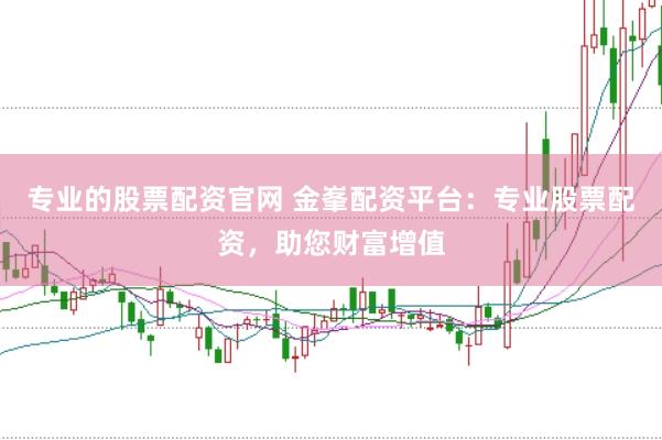 专业的股票配资官网 金峯配资平台:专业股票配资,助您财富增值