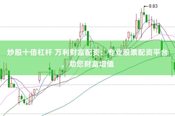 炒股十倍杠杆 万利财富配资：专业股票配资平台，助您财富增值