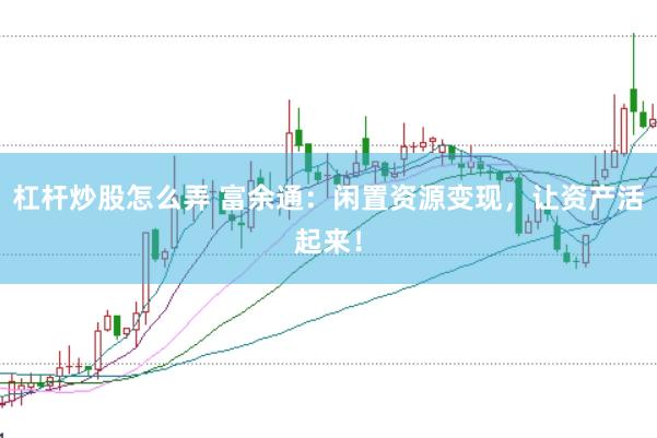 杠杆炒股怎么弄 富余通:闲置资源变现,让资产活起来!