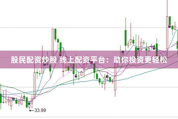 股民配资炒股 线上配资平台:助你投资更轻松