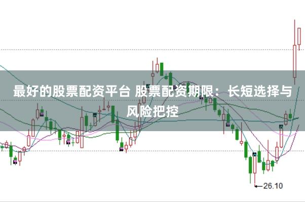最好的股票配资平台 股票配资期限:长短选择与风险把控