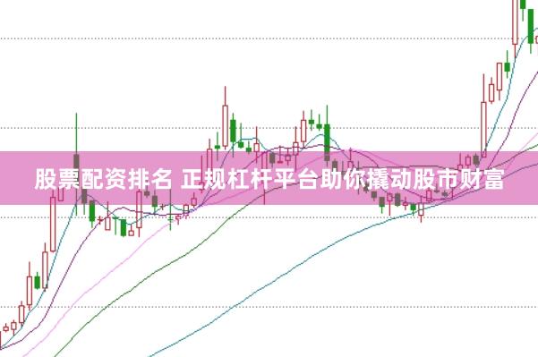 股票配资排名 正规杠杆平台助你撬动股市财富