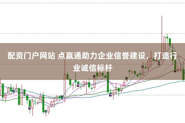 配资门户网站 点嬴通助力企业信誉建设，打造行业诚信标杆