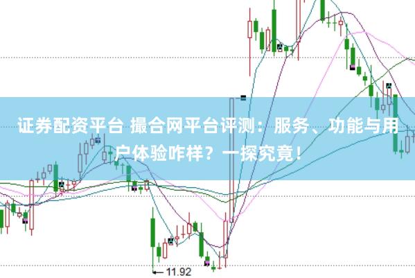 证券配资平台 撮合网平台评测:服务、功能与用户体验咋样?一探究竟!