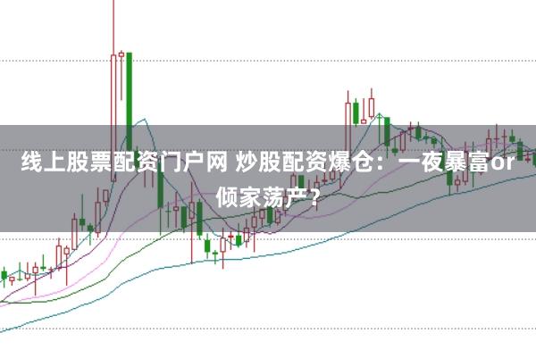 线上股票配资门户网 炒股配资爆仓：一夜暴富or倾家荡产？