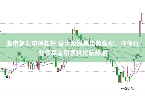 股市怎么申请杠杆 碧水源股票走势强劲，环保行业领军者引领投资新热潮