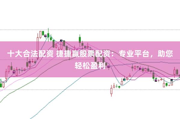 十大合法配资 捷捷赢股票配资：专业平台，助您轻松盈利