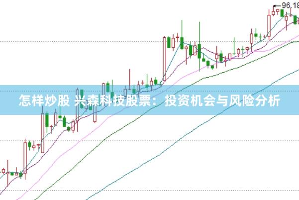怎样炒股 兴森科技股票：投资机会与风险分析