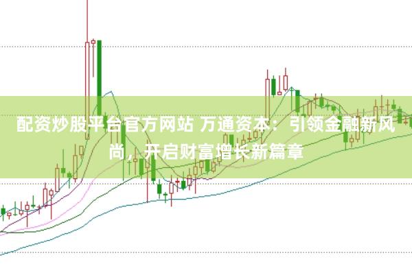 配资炒股平台官方网站 万通资本：引领金融新风尚，开启财富增长新篇章