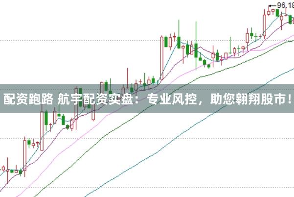 配资跑路 航宇配资实盘:专业风控,助您翱翔股市!