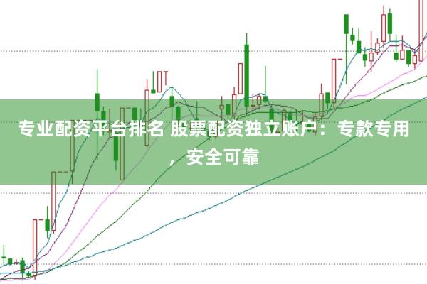 专业配资平台排名 股票配资独立账户:专款专用,安全可靠