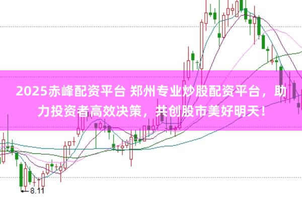 2025赤峰配资平台 郑州专业炒股配资平台,助力投资者高效决策,共创股市美好明天!