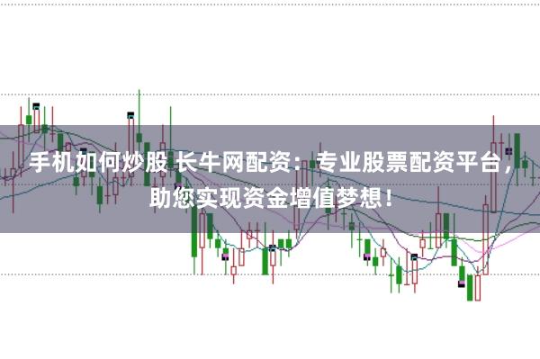 手机如何炒股 长牛网配资:专业股票配资平台,助您实现资金增值梦想!