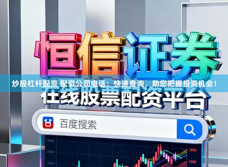 炒股杠杆配资 配资公司电话:快速查询,助您把握投资机会!