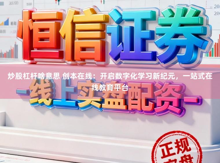 炒股杠杆啥意思 创本在线：开启数字化学习新纪元，一站式在线教育平台