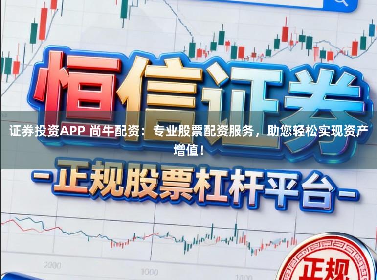 证券投资APP 尚牛配资：专业股票配资服务，助您轻松实现资产增值！