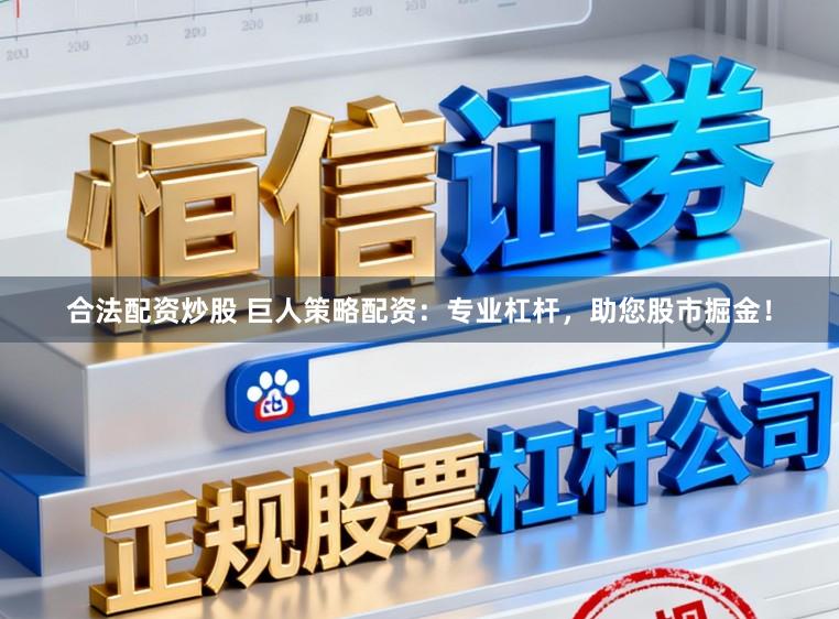 合法配资炒股 巨人策略配资:专业杠杆,助您股市掘金!