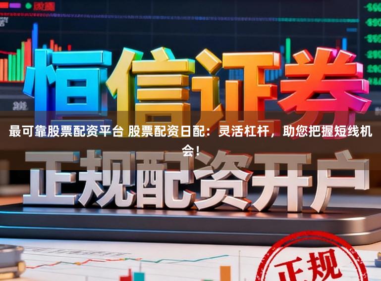 最可靠股票配资平台 股票配资日配:灵活杠杆,助您把握短线机会!
