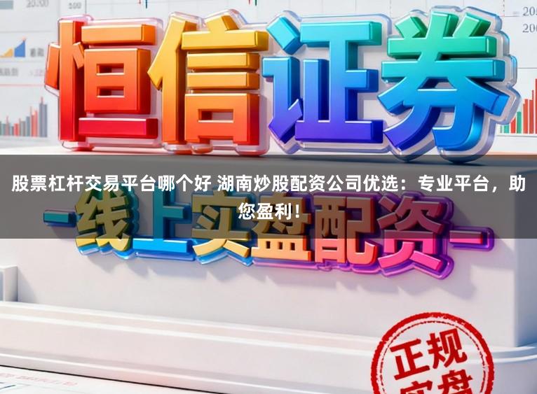 股票杠杆交易平台哪个好 湖南炒股配资公司优选:专业平台,助您盈利!