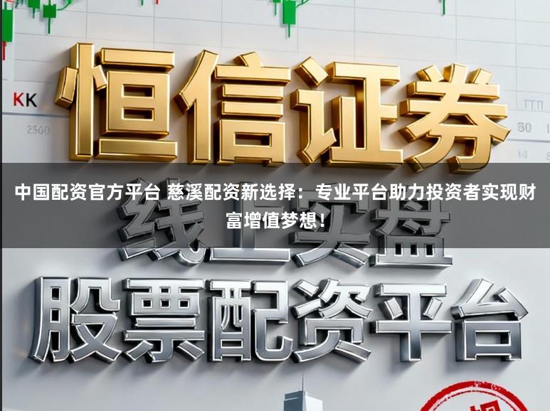 中国配资官方平台 慈溪配资新选择：专业平台助力投资者实现财富增值梦想！