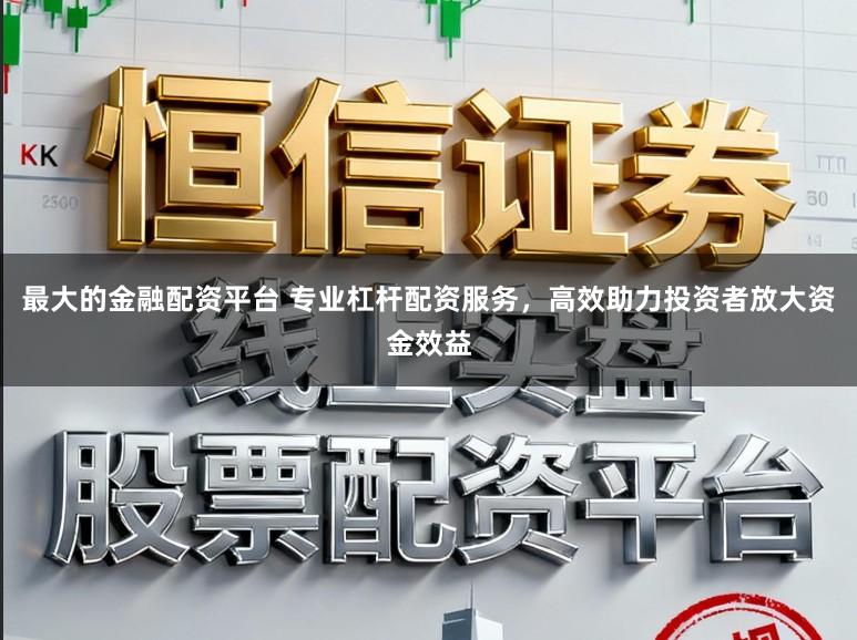 最大的金融配资平台 专业杠杆配资服务，高效助力投资者放大资金效益