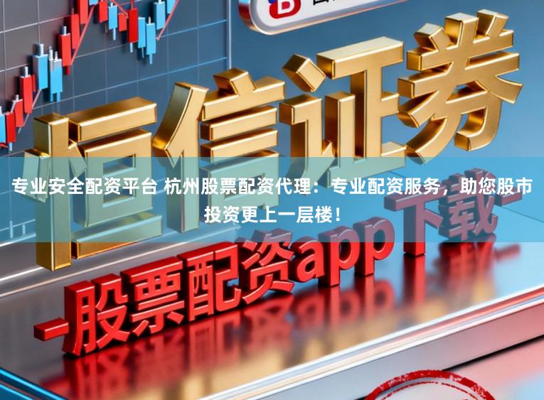 专业安全配资平台 杭州股票配资代理：专业配资服务，助您股市投资更上一层楼！