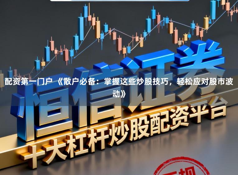配资第一门户 《散户必备：掌握这些炒股技巧，轻松应对股市波动》