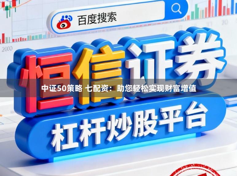 中证50策略 七配资：助您轻松实现财富增值