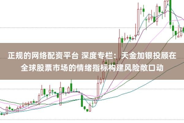正规的网络配资平台 深度专栏：天金加银投顾在全球股票市场的情绪指标构建风险敞口动