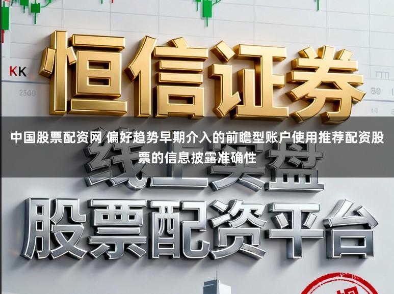 中国股票配资网 偏好趋势早期介入的前瞻型账户使用推荐配资股票的信息披露准确性