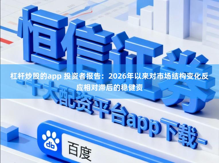 杠杆炒股的app 投资者报告：2026年以来对市场结构变化反应相对滞后的稳健资