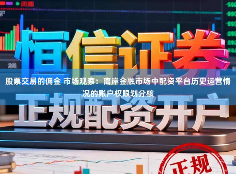 股票交易的佣金 市场观察：离岸金融市场中配资平台历史运营情况的账户权限划分核