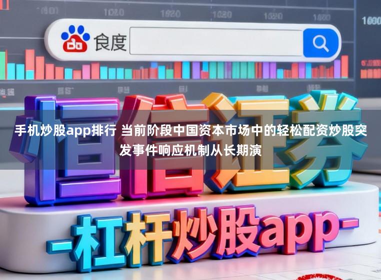 手机炒股app排行 当前阶段中国资本市场中的轻松配资炒股突发事件响应机制从长期演
