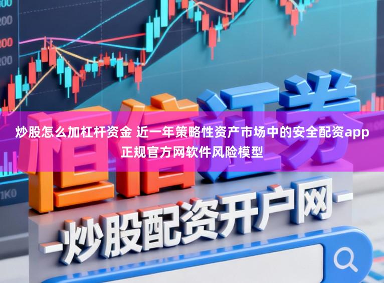 炒股怎么加杠杆资金 近一年策略性资产市场中的安全配资app正规官方网软件风险模型