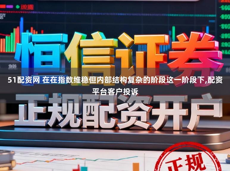 51配资网 在在指数维稳但内部结构复杂的阶段这一阶段下，配资平台客户投诉