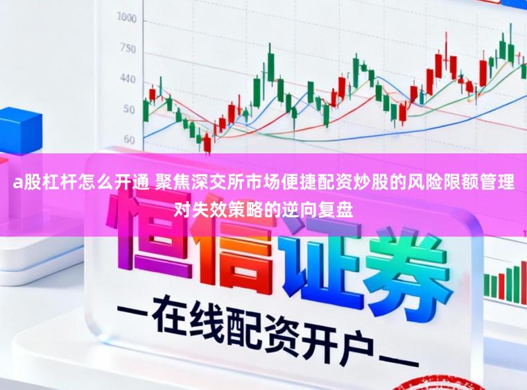 a股杠杆怎么开通 聚焦深交所市场便捷配资炒股的风险限额管理对失效策略的逆向复盘