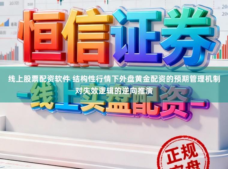 线上股票配资软件 结构性行情下外盘黄金配资的预期管理机制对失效逻辑的逆向推演